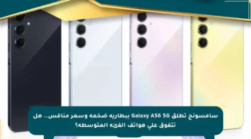 سامسونج تطلق Galaxy A56 5G ببطارية ضخمة وسعر منافس.. هل تتفوق على هواتف الفئة المتوسطة؟